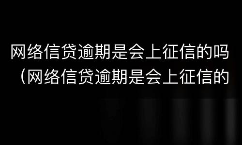 网络信贷逾期是会上征信的吗（网络信贷逾期是会上征信的吗）