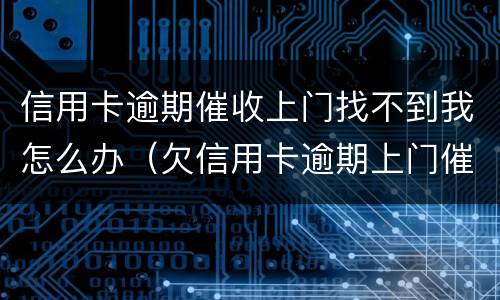 信用卡逾期催收上门找不到我怎么办（欠信用卡逾期上门催收）