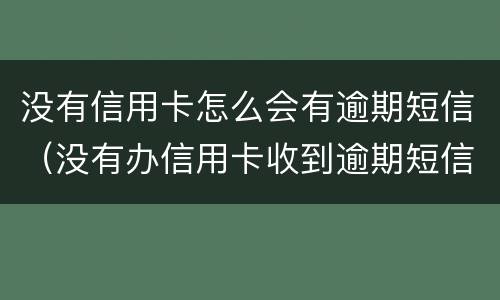 没有信用卡怎么会有逾期短信（没有办信用卡收到逾期短信）