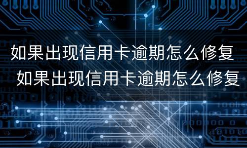 如果出现信用卡逾期怎么修复 如果出现信用卡逾期怎么修复呢