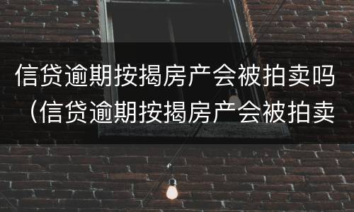 信贷逾期按揭房产会被拍卖吗（信贷逾期按揭房产会被拍卖吗）
