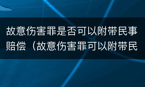 故意伤害罪是否可以附带民事赔偿（故意伤害罪可以附带民事赔偿吗）