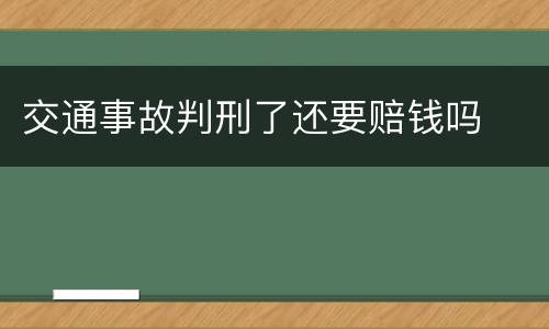 交通事故判刑了还要赔钱吗
