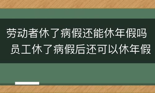 劳动者休了病假还能休年假吗 员工休了病假后还可以休年假吗