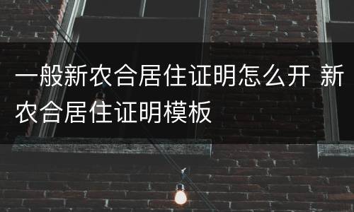 一般新农合居住证明怎么开 新农合居住证明模板