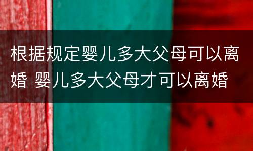 根据规定婴儿多大父母可以离婚 婴儿多大父母才可以离婚