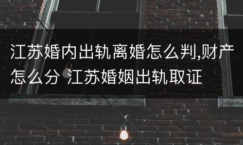 江苏婚内出轨离婚怎么判,财产怎么分 江苏婚姻出轨取证