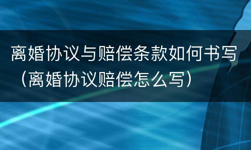 离婚协议与赔偿条款如何书写（离婚协议赔偿怎么写）