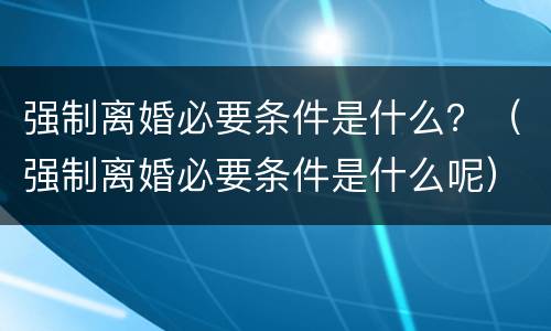 强制离婚必要条件是什么？（强制离婚必要条件是什么呢）
