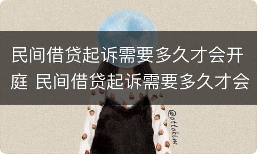 民间借贷起诉需要多久才会开庭 民间借贷起诉需要多久才会开庭呢