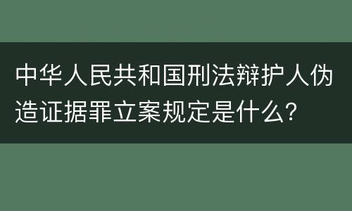 中华人民共和国刑法辩护人伪造证据罪立案规定是什么？