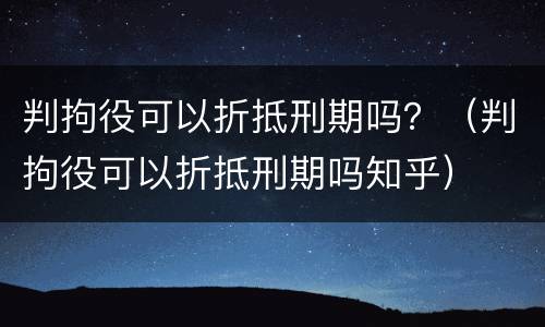 判拘役可以折抵刑期吗？（判拘役可以折抵刑期吗知乎）