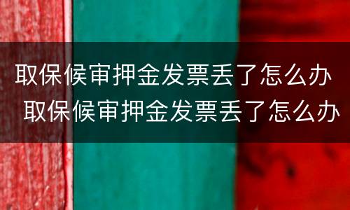 取保候审押金发票丢了怎么办 取保候审押金发票丢了怎么办呢