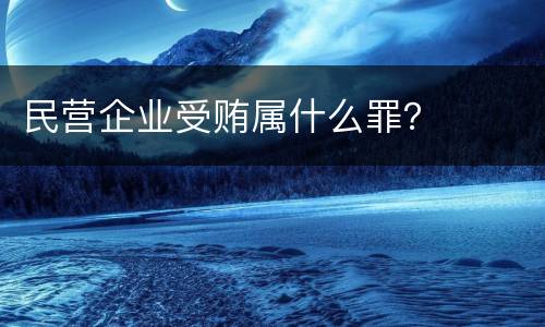民营企业受贿属什么罪？