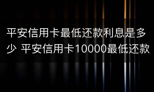 平安信用卡最低还款利息是多少 平安信用卡10000最低还款利息多少