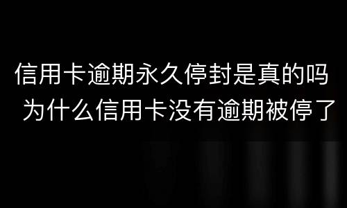 信用卡逾期永久停封是真的吗 为什么信用卡没有逾期被停了?