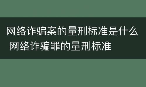 网络诈骗案的量刑标准是什么 网络诈骗罪的量刑标准
