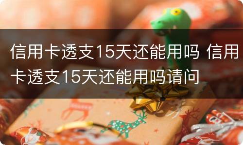信用卡透支15天还能用吗 信用卡透支15天还能用吗请问