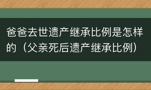爸爸去世遗产继承比例是怎样的（父亲死后遗产继承比例）