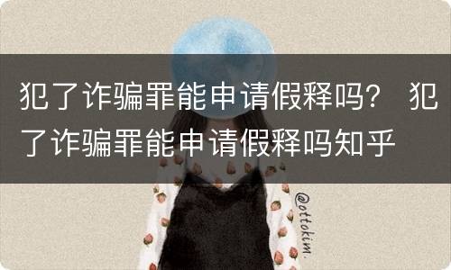 犯了诈骗罪能申请假释吗？ 犯了诈骗罪能申请假释吗知乎