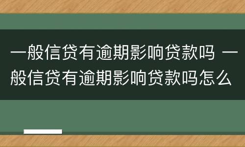 一般信贷有逾期影响贷款吗 一般信贷有逾期影响贷款吗怎么办