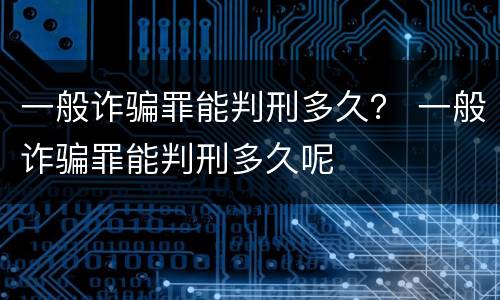 一般诈骗罪能判刑多久？ 一般诈骗罪能判刑多久呢