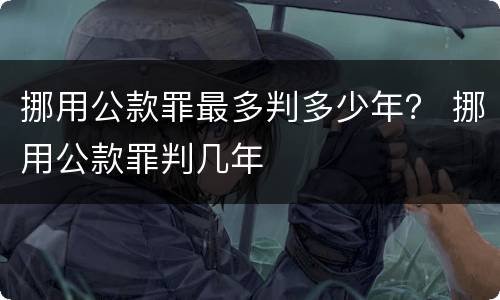 挪用公款罪最多判多少年？ 挪用公款罪判几年
