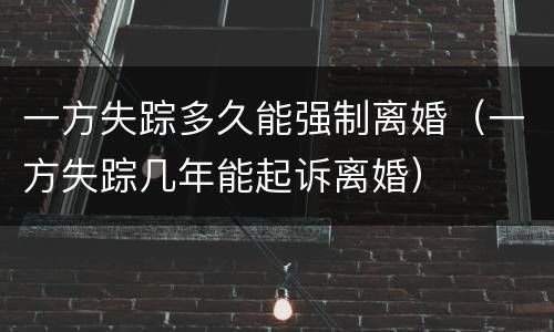 一方失踪多久能强制离婚（一方失踪几年能起诉离婚）
