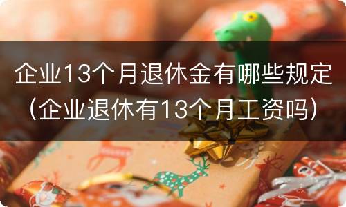 企业13个月退休金有哪些规定（企业退休有13个月工资吗）