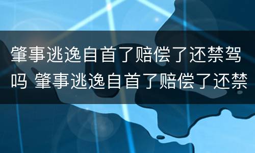 肇事逃逸自首了赔偿了还禁驾吗 肇事逃逸自首了赔偿了还禁驾吗怎么处理