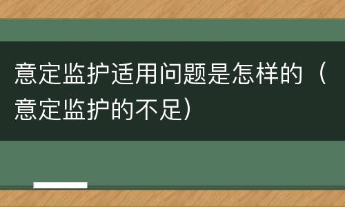 意定监护适用问题是怎样的（意定监护的不足）