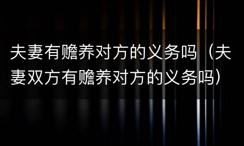 夫妻有赡养对方的义务吗（夫妻双方有赡养对方的义务吗）