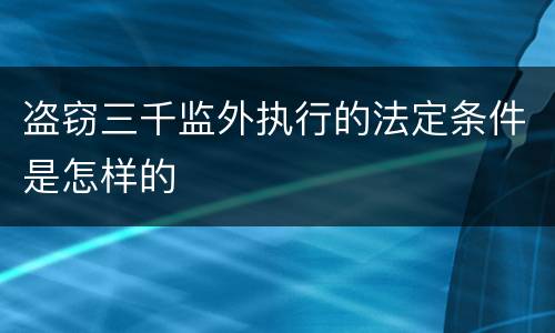 盗窃三千监外执行的法定条件是怎样的