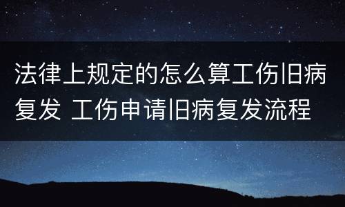 法律上规定的怎么算工伤旧病复发 工伤申请旧病复发流程