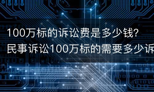 100万标的诉讼费是多少钱？ 民事诉讼100万标的需要多少诉讼费