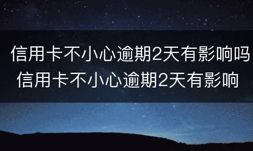 信用卡不小心逾期2天有影响吗 信用卡不小心逾期2天有影响吗请问