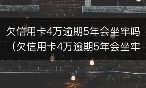 欠信用卡4万逾期5年会坐牢吗（欠信用卡4万逾期5年会坐牢吗知乎）