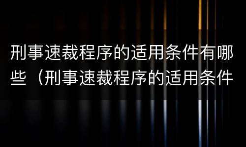 刑事速裁程序的适用条件有哪些（刑事速裁程序的适用条件有哪些规定）