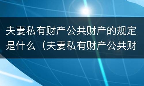 夫妻私有财产公共财产的规定是什么（夫妻私有财产公共财产的规定是什么法律）