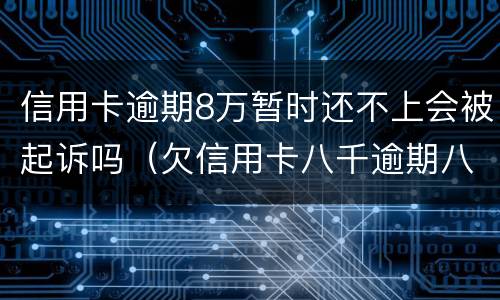 信用卡逾期8万暂时还不上会被起诉吗（欠信用卡八千逾期八年会不会被起诉）