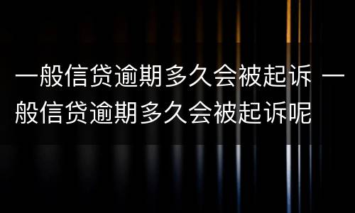 一般信贷逾期多久会被起诉 一般信贷逾期多久会被起诉呢
