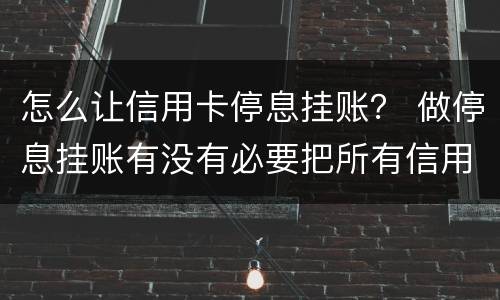 怎么让信用卡停息挂账？ 做停息挂账有没有必要把所有信用卡都做了