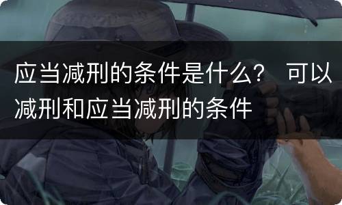 应当减刑的条件是什么？ 可以减刑和应当减刑的条件