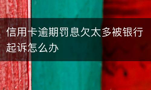 信用卡逾期罚息欠太多被银行起诉怎么办
