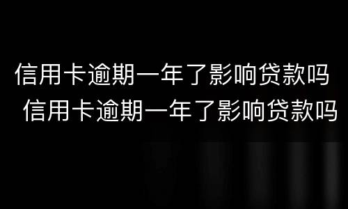 信用卡逾期一年了影响贷款吗 信用卡逾期一年了影响贷款吗知乎