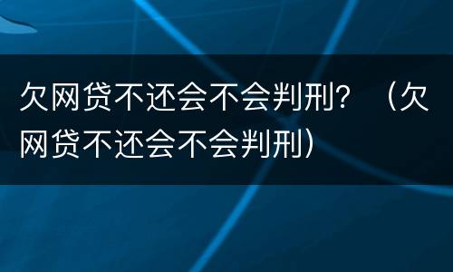 欠网贷不还会不会判刑？（欠网贷不还会不会判刑）
