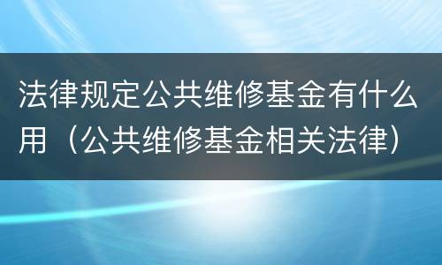 法律规定公共维修基金有什么用（公共维修基金相关法律）