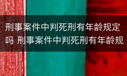 刑事案件中判死刑有年龄规定吗 刑事案件中判死刑有年龄规定吗多少岁