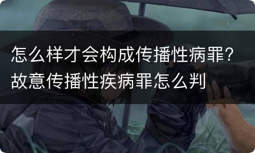 怎么样才会构成传播性病罪? 故意传播性疾病罪怎么判