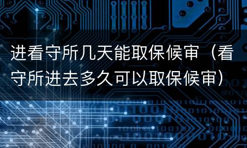进看守所几天能取保候审（看守所进去多久可以取保候审）